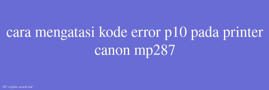 Cara Mengatasi Kode Error P10 Pada Printer Canon Mp287