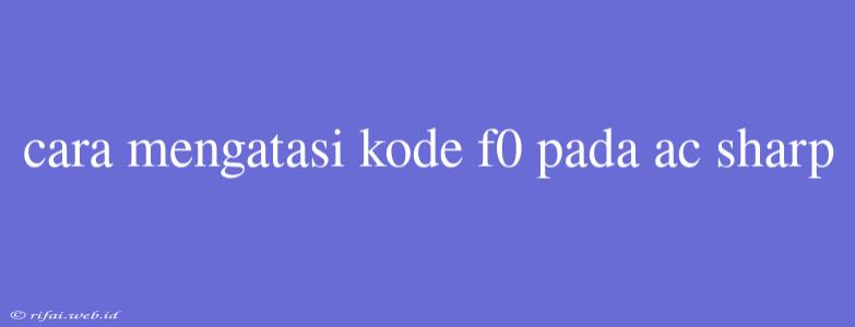 Cara Mengatasi Kode F0 Pada Ac Sharp