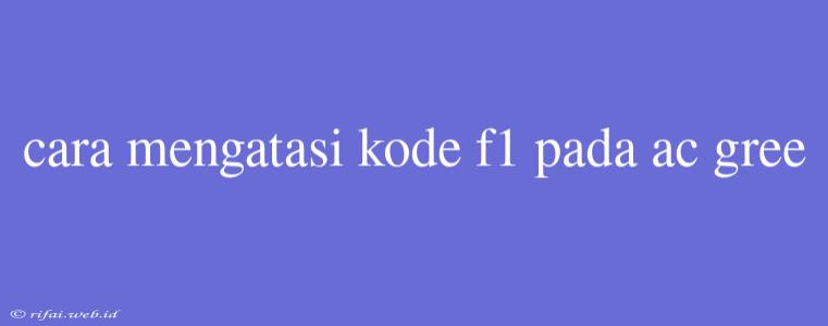 Cara Mengatasi Kode F1 Pada Ac Gree