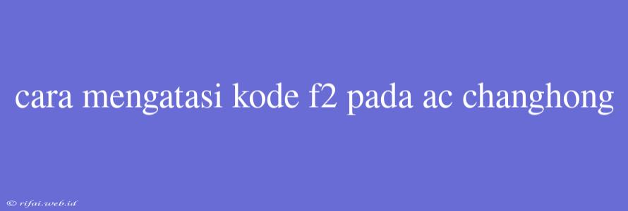 Cara Mengatasi Kode F2 Pada Ac Changhong