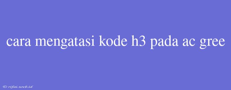 Cara Mengatasi Kode H3 Pada Ac Gree