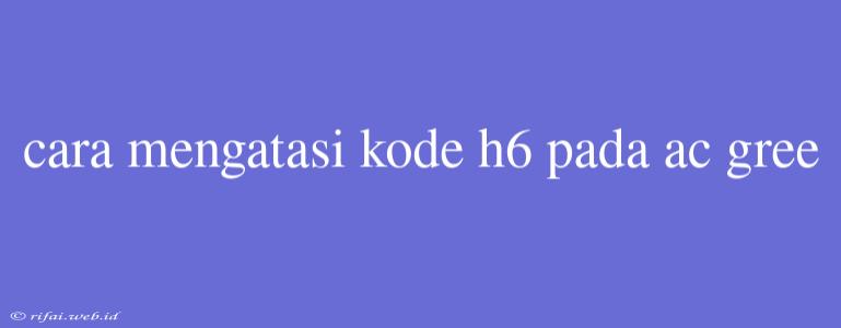 Cara Mengatasi Kode H6 Pada Ac Gree