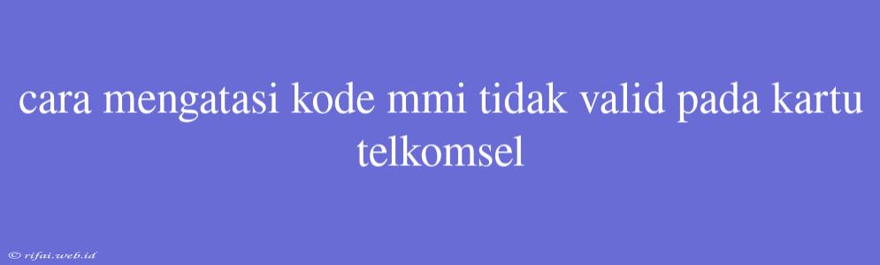 Cara Mengatasi Kode Mmi Tidak Valid Pada Kartu Telkomsel