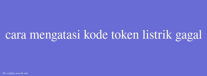 Cara Mengatasi Kode Token Listrik Gagal