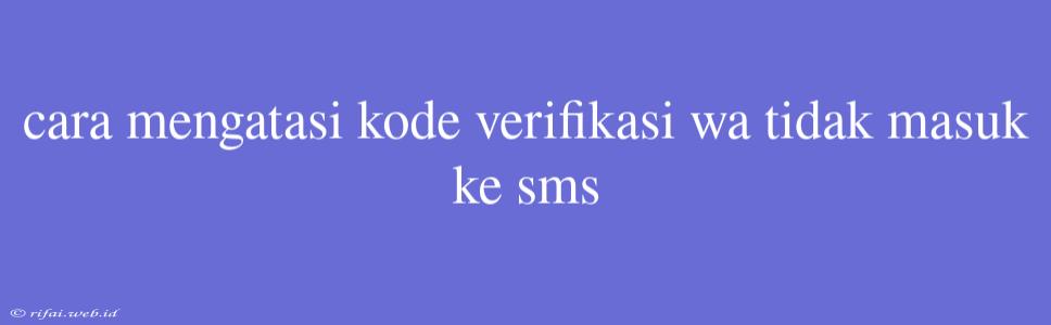 Cara Mengatasi Kode Verifikasi Wa Tidak Masuk Ke Sms