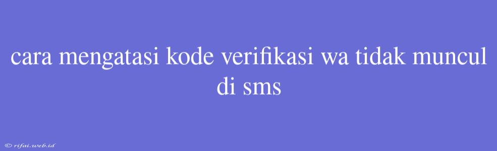 Cara Mengatasi Kode Verifikasi Wa Tidak Muncul Di Sms