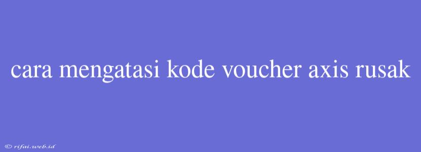 Cara Mengatasi Kode Voucher Axis Rusak