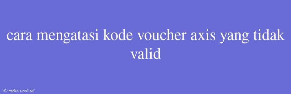 Cara Mengatasi Kode Voucher Axis Yang Tidak Valid