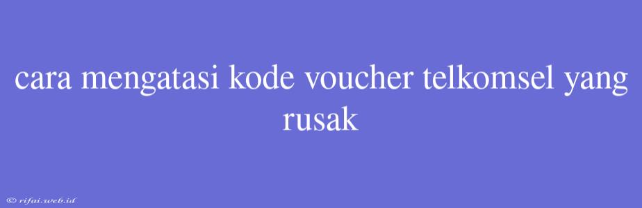 Cara Mengatasi Kode Voucher Telkomsel Yang Rusak