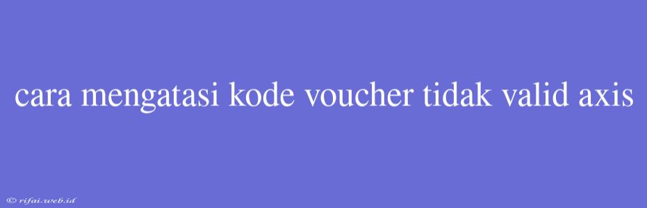 Cara Mengatasi Kode Voucher Tidak Valid Axis