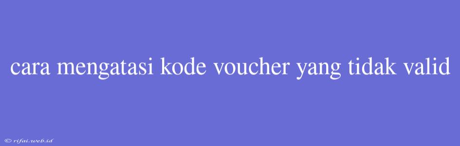 Cara Mengatasi Kode Voucher Yang Tidak Valid