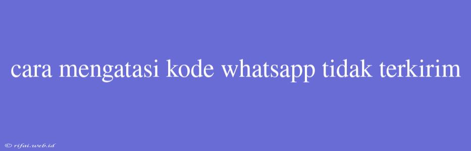 Cara Mengatasi Kode Whatsapp Tidak Terkirim