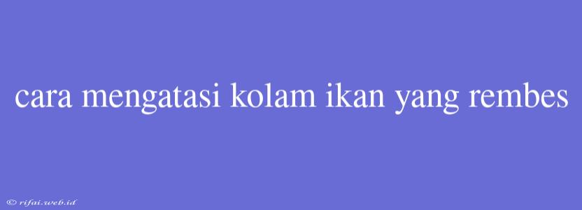 Cara Mengatasi Kolam Ikan Yang Rembes