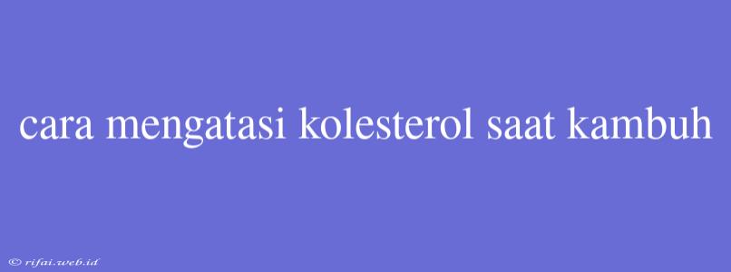 Cara Mengatasi Kolesterol Saat Kambuh