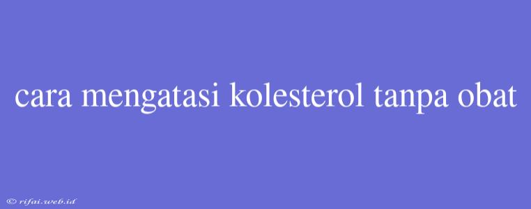 Cara Mengatasi Kolesterol Tanpa Obat