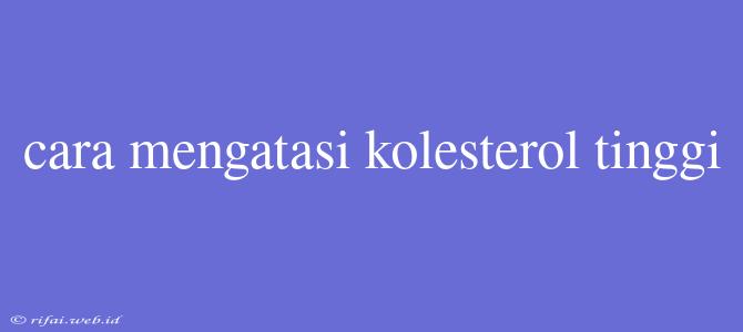 Cara Mengatasi Kolesterol Tinggi