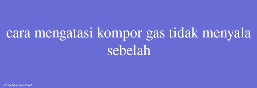 Cara Mengatasi Kompor Gas Tidak Menyala Sebelah