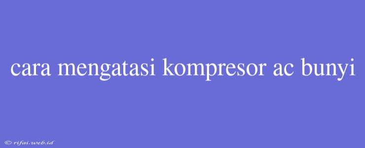 Cara Mengatasi Kompresor Ac Bunyi