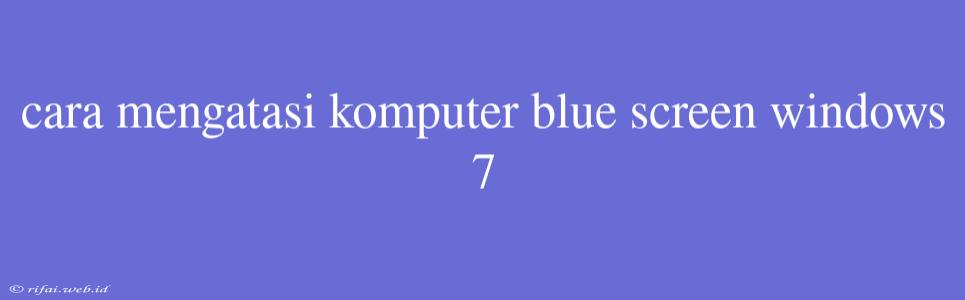 Cara Mengatasi Komputer Blue Screen Windows 7