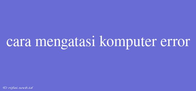 Cara Mengatasi Komputer Error