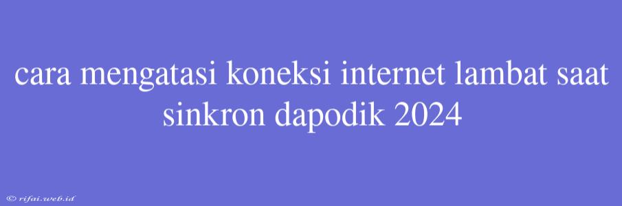 Cara Mengatasi Koneksi Internet Lambat Saat Sinkron Dapodik 2024