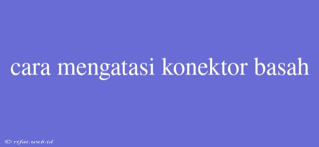 Cara Mengatasi Konektor Basah