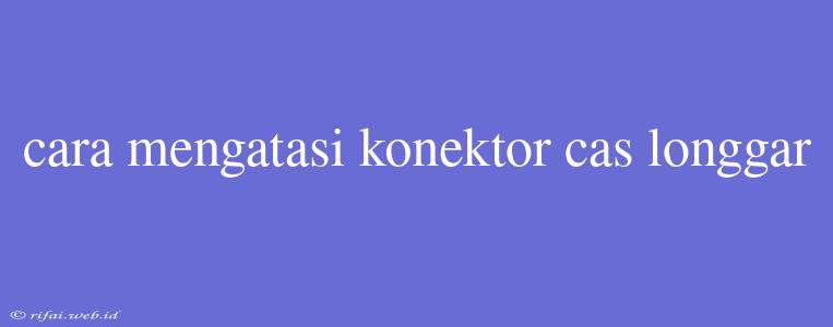 Cara Mengatasi Konektor Cas Longgar