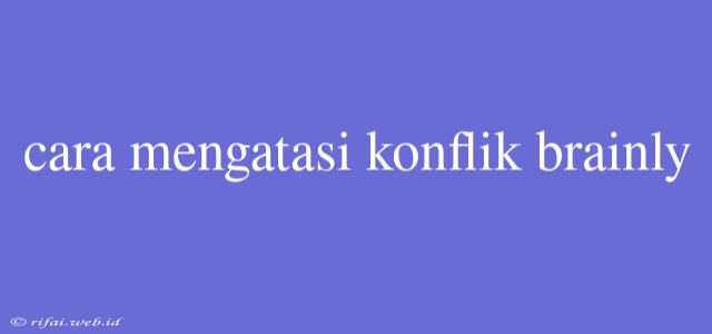 Cara Mengatasi Konflik Brainly