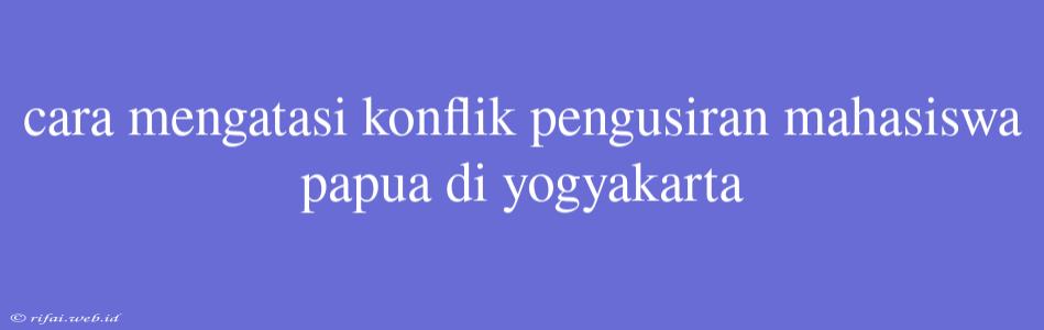 Cara Mengatasi Konflik Pengusiran Mahasiswa Papua Di Yogyakarta