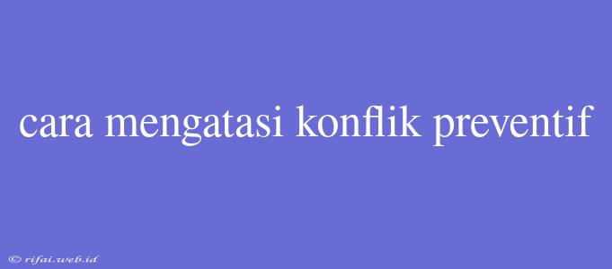 Cara Mengatasi Konflik Preventif