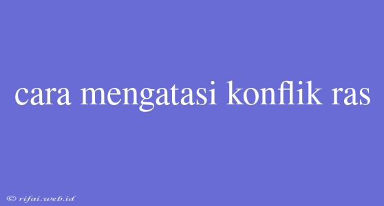 Cara Mengatasi Konflik Ras