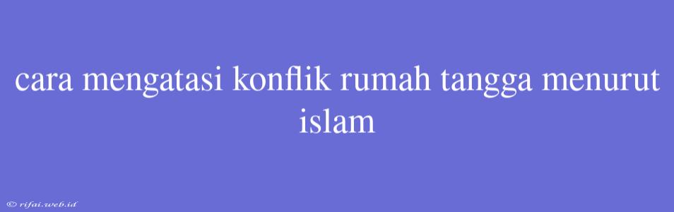 Cara Mengatasi Konflik Rumah Tangga Menurut Islam