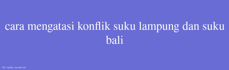 Cara Mengatasi Konflik Suku Lampung Dan Suku Bali