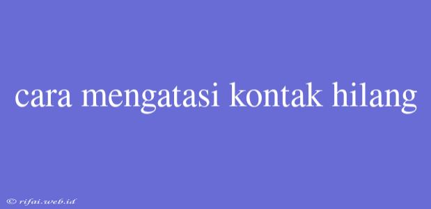 Cara Mengatasi Kontak Hilang