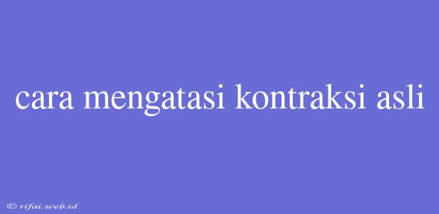 Cara Mengatasi Kontraksi Asli