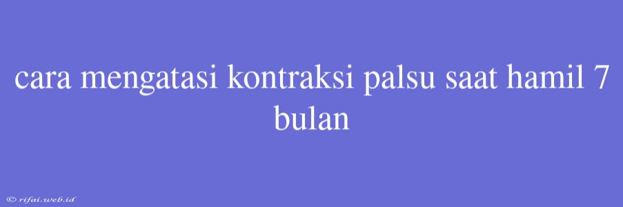 Cara Mengatasi Kontraksi Palsu Saat Hamil 7 Bulan