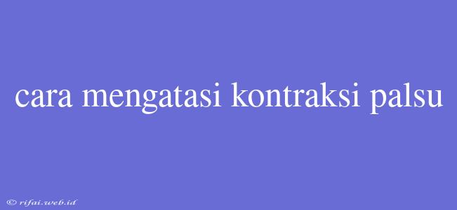 Cara Mengatasi Kontraksi Palsu