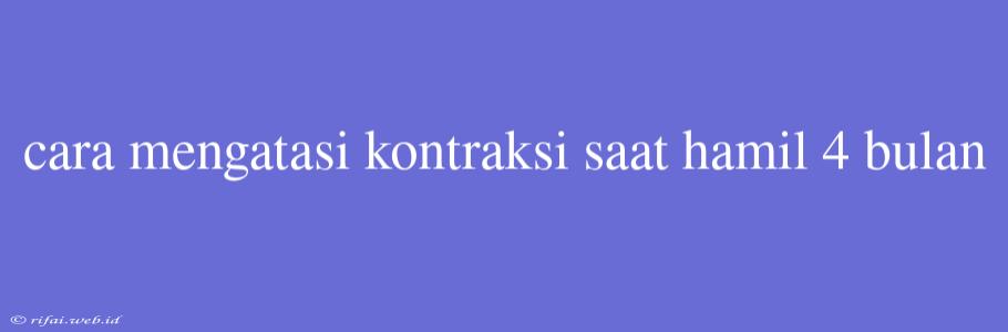 Cara Mengatasi Kontraksi Saat Hamil 4 Bulan