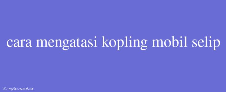 Cara Mengatasi Kopling Mobil Selip