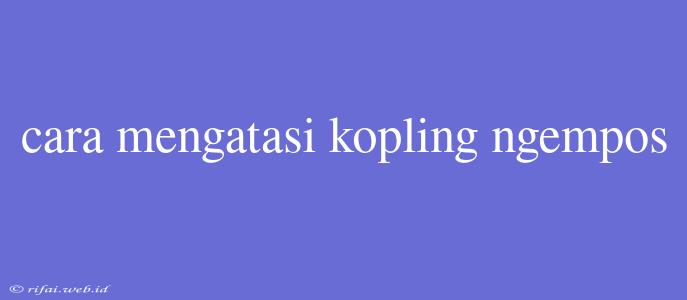 Cara Mengatasi Kopling Ngempos