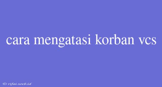 Cara Mengatasi Korban Vcs