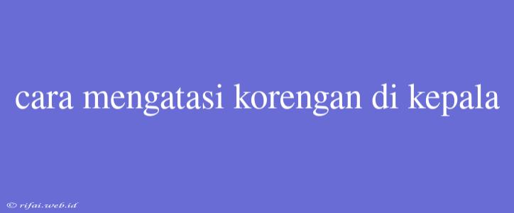 Cara Mengatasi Korengan Di Kepala