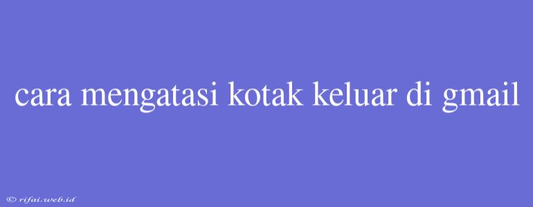 Cara Mengatasi Kotak Keluar Di Gmail