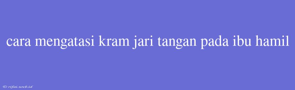 Cara Mengatasi Kram Jari Tangan Pada Ibu Hamil