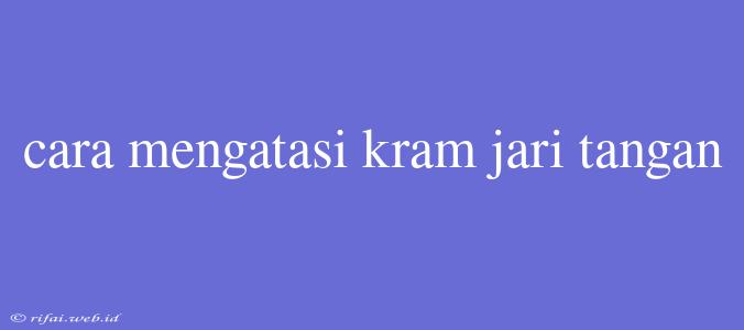 Cara Mengatasi Kram Jari Tangan