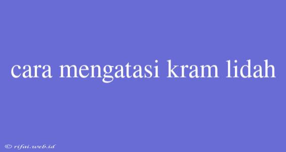 Cara Mengatasi Kram Lidah