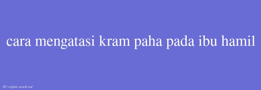 Cara Mengatasi Kram Paha Pada Ibu Hamil