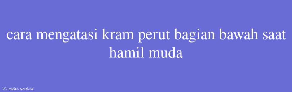 Cara Mengatasi Kram Perut Bagian Bawah Saat Hamil Muda