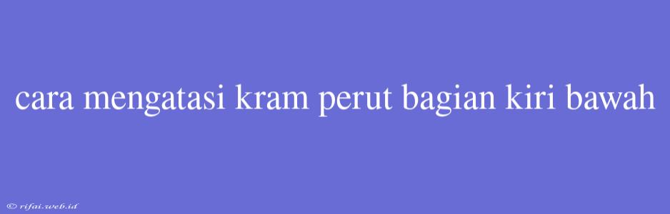 Cara Mengatasi Kram Perut Bagian Kiri Bawah