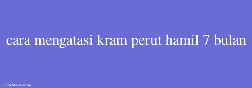 Cara Mengatasi Kram Perut Hamil 7 Bulan